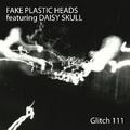 Fake Plastic Heads feat. Daisy Skull - Glitch 111