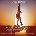 Paul Röhrig - Berufliche und private Ziele verwirklichen (Audiobuch zur Tiefenentspannung zum verbessern ihrer Vorstellungskraft)