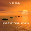 Paul Röhrig - Gesund und voller Harmonie (Audiobuch zur Tiefenentspannung für ganzheitliche Gesundheit)