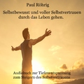 Paul Röhrig - Selbstbewusst und voller Selbstvertrauen durch das Leben gehen. (Audiobuch zur Tiefenentspannung zum Steigern des Selbstvertrauens)