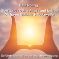 Paul Röhrig - Überwinde Deine Angst und befreie Dich von Deinem Selbstzweifel (Geführte Meditation zur Angstbewältigung)
