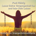 Paul Röhrig - Lasse Deine Vergangenheit los und lebe Dein Leben (Meditation zur Vergangenheitsbewältigung)
