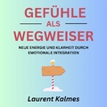 Laurent Kalmes - Gefühle als Wegweiser (Neue Energie und Klarheit durch emotionale Integration)