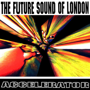 Future Sound Of London - Accelerator (30th Anniversary reissue)