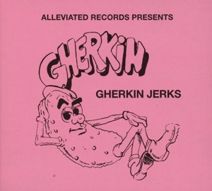 Gherkin Jerks - Alleviated Records Pres. Gherkin Jerks