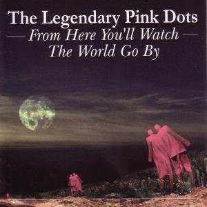 Legendary Pink Dots,The - From Here You'll Watch The World Go By