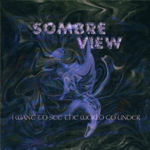 sombre view - i want to see the world go under